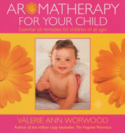 Aromatherapy for Your Child: Essential Oil Remedies for Children of All Ages - Worwood, Valerie Ann