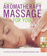 Aromatherapy Massage For You: The Practical Step-by-Step Guide to Aromatherapy Massage at Home