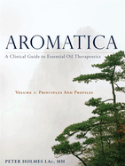 Aromatica Volume 1: A Clinical Guide to Essential Oil Therapeutics. Principles and Profiles