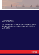 Aronautics: an abridgment of aronautical specifications filed at the Patent office from A.D. 1815 to A.D. 1891