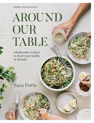 Around Our Table: Wholesome Recipes to Feed Your Family and Friends - Forte, Sara