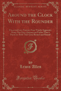 Around the Clock with the Rounder: Dissected Into Twenty-Four Timely Segments Along One Day's Journey on Father Time's Primrose Path That Goes Round and Round (Classic Reprint)