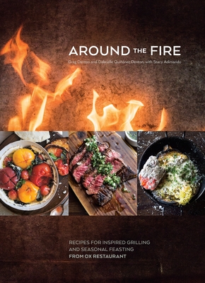 Around the Fire: Recipes for Inspired Grilling and Seasonal Feasting from Ox Restaurant [A Cookbook] - Denton, Greg, and Denton, Gabrielle Quinez, and Adimando, Stacy