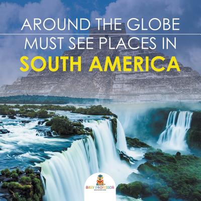 Around The Globe - Must See Places in South America - Baby Professor