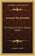 Around the Kremlin: Or Pictures of Life in Moscow (1868)