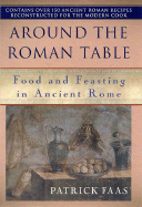 Around the Table of the Romans: Food and Feasting in Ancient Rome - Faas, Patrick, and Whiteside, Sean (Translated by)