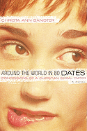 Around the World in 80 Dates: Confessions of a Christian Serial Dater - Banister, Christa Ann