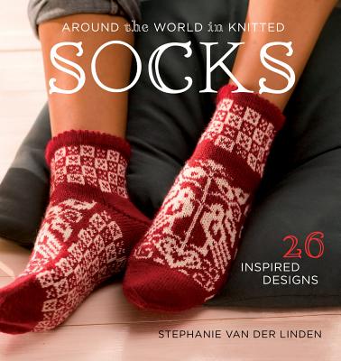 Around the World in Knitted Socks: 26 Inspired Designs - Van Der Linden, Stephanie, and Linden, Stephanie Van Der