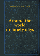 Around the World in Ninety Days - Chamberlin, Frederick