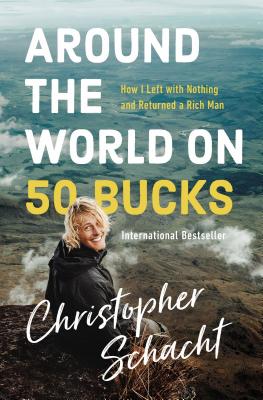 Around the World on 50 Bucks: How I Left with Nothing and Returned a Rich Man - Schacht, Christopher