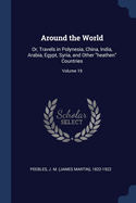 Around the World: Or, Travels in Polynesia, China, India, Arabia, Egypt, Syria, and Other "heathen" Countries; Volume 19