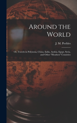 Around the World: or, Travels in Polynesia, China, India, Arabia, Egypt, Syria, and Other "heathen" Countries - Peebles, J M (James Martin) 1822-1 (Creator)