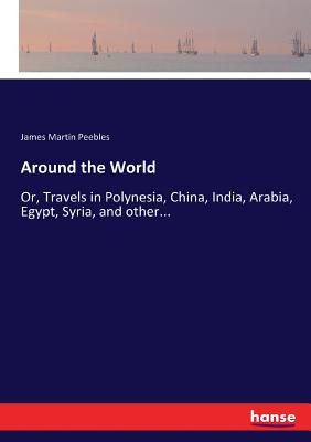 Around the World: Or, Travels in Polynesia, China, India, Arabia, Egypt, Syria, and other... - Peebles, James Martin