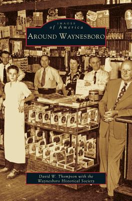 Around Waynesboro - The Waynesboro Historical Society, and Thompson, David W, and Waynesboro Historical Society