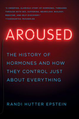 Aroused: The History of Hormones and How They Control Just about Everything - Epstein, Randi Hutter