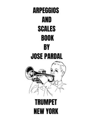 Arpeggios and Scales Book by Jose Pardal Trumpet: New York - Pardal, Jose, and Perez, Jose, and Company, Pardal Music