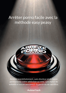 Arrter porno facile avec la mthode easy peasy: Arrtez immdiatement, sans douleur et de faon permanente votre addiction au sexe, sans force de volont ni aucun sentiment de perte ou de sacrifice.