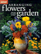 Arranging Flowers from Your Garden - Bix, Cynthia, and Edinger, Philip, and Sunset Books (Creator)