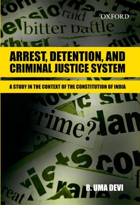 Arrest, Detention, and Criminal Justice System: Arrest, Detention, and Criminal Justice System: A Study in the Context of the Constitution of India - Devi, Bellary Uma