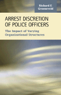 Arrest Discretion of Police Officers: The Impact of Varying Organizational Structures - Groeneveld, Richard F