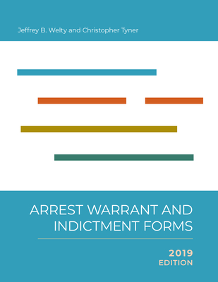 Arrest, Warrant, and Indictment Forms, 2019 - Welty, Jeffrey B., and Tyner, Christopher