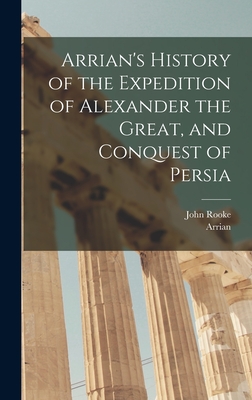 Arrian's History of the Expedition of Alexander the Great, and Conquest of Persia - Arrian, and Rooke, John