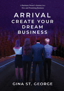 Arrival - Create Your Dream Business: A Business Owner's Journey in a New and Promising Business