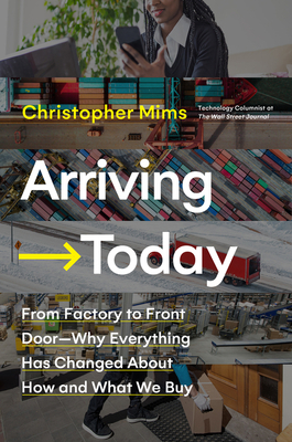 Arriving Today: From Factory to Front Door -- Why Everything Has Changed about How and What We Buy - Mims, Christopher