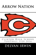 Arrow Nation: Clinton High School Football 1920-2016