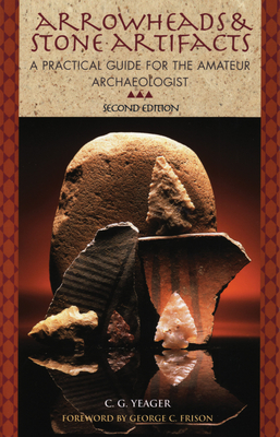 Arrowheads and Stone Artifacts: A Practical Guide for the Amateur Archaeologist - Yeager, C G, and George C, Frison (Foreword by)