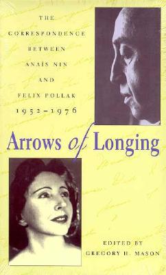 Arrows of Longing: The Correspondence Between Anas Nin and Felix Pollak, 1952-1976 - Nin, Anas, and Pollak, Felix (Contributions by), and Mason, Gregory H
