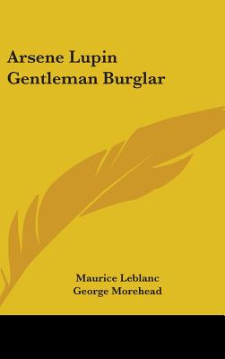 Arsene Lupin Gentleman Burglar - LeBlanc, Maurice, and Morehead, George (Translated by)