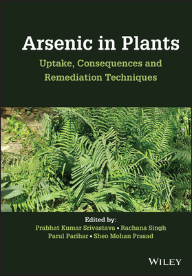Arsenic in Plants: Uptake, Consequences and Remediation Techniques - Srivastava, Prabhat Kumar (Editor), and Singh, Rachana (Editor), and Parihar, Parul (Editor)