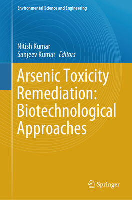 Arsenic Toxicity Remediation: Biotechnological Approaches - Kumar, Nitish (Editor), and Kumar, Sanjeev (Editor)