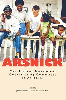 Arsnick: The Student Nonviolent Coordinating Committee in Arkansas - Wallach, Jennifer Jensen, and Kirk, John A (Editor)