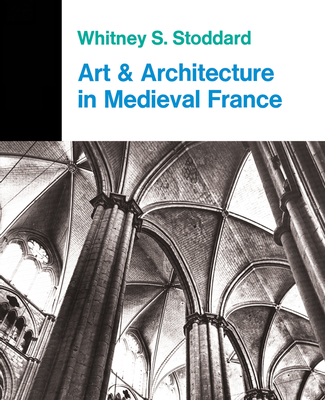 Art And Architecture In Medieval France: Medieval Architecture, Sculpture, Stained Glass, Manuscripts, The Art Of The Church Treasuries - Stoddard, Whitney S.