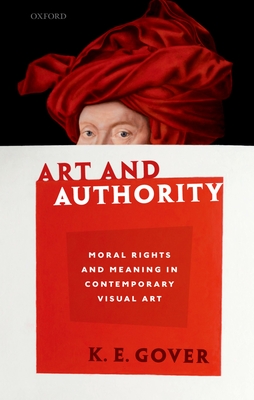Art and Authority: Moral Rights and Meaning in Contemporary Visual Art - Gover, K. E.