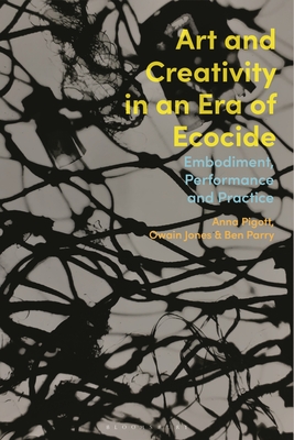 Art and Creativity in an Era of Ecocide: Embodiment, Performance and Practice - Pigott, Anna (Editor), and Jones, Owain (Editor), and Parry, Ben (Editor)