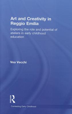 Art and Creativity in Reggio Emilia: Exploring the Role and Potential of Ateliers in Early Childhood Education - Vecchi, Vea