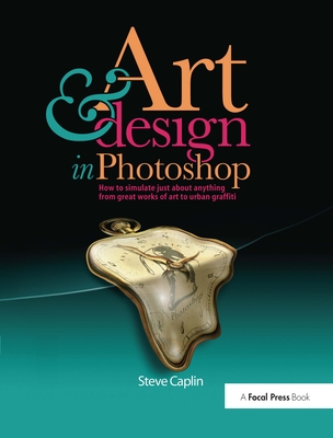 Art and Design in Photoshop: How to Simulate Just about Anything from Great Works of Art to Urban Graffiti - Caplin, Steve