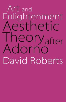 Art and Enlightenment: Aesthetic Theory After Adorno - Roberts, David