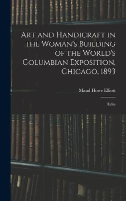 Art and Handicraft in the Woman's Building of the World's Columbian Exposition, Chicago, 1893: Edite - Elliott, Maud Howe