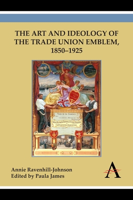 Art and Ideology of the Trade Union Emblem, 1850-1925 - Ravenhill-Johnson, Annie, and James, Paula (Editor)