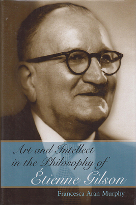 Art and Intellect in the Philosophy of tienne Gilson: Volume 1 - Murphy, Francesca Aran