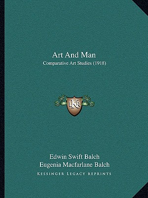 Art And Man: Comparative Art Studies (1918) - Balch, Edwin Swift, and Balch, Eugenia MacFarlane