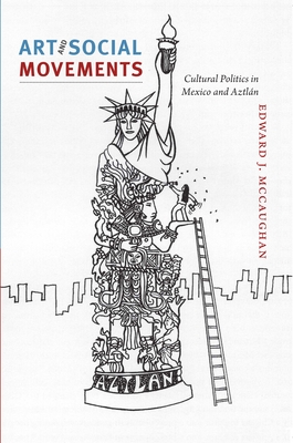Art and Social Movements: Cultural Politics in Mexico and Aztln - McCaughan, Edward J