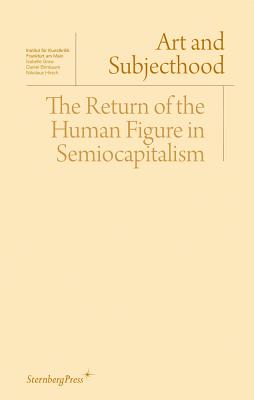Art and Subjecthood - The Return of the Human Figure in Semiocapitalism - Graw, Isabelle, and Birnbaum, Daniel, and Hirsch, Nikolaus