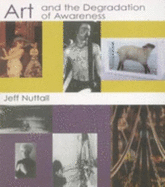 Art and the Degradation of Awareness - Nuttall, Jeff