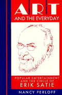Art and the Everyday: Popular Entertainment and the Circle of Erik Satie - Perloff, Nancy
