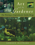 Art and the Gardener: Fine Painting as Inspiration for Garden Design - Hayward, Gordon